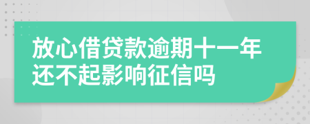 放心借贷款逾期十一年还不起影响征信吗