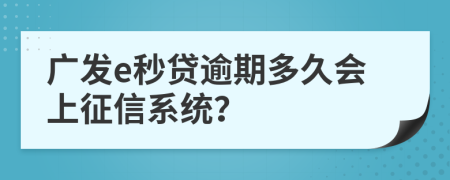 广发e秒贷逾期多久会上征信系统？