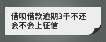 借呗借款逾期3千不还会不会上征信