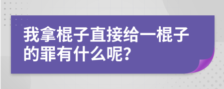 我拿棍子直接给一棍子的罪有什么呢？