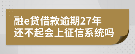 融e贷借款逾期27年还不起会上征信系统吗