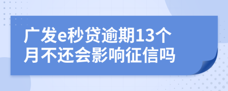 广发e秒贷逾期13个月不还会影响征信吗