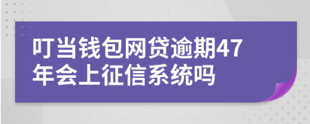 叮当钱包网贷逾期47年会上征信系统吗