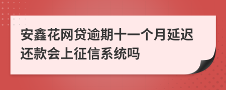 安鑫花网贷逾期十一个月延迟还款会上征信系统吗