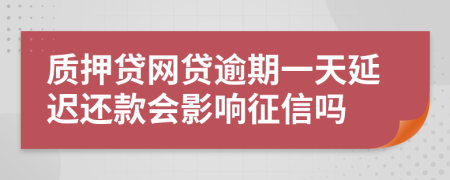 质押贷网贷逾期一天延迟还款会影响征信吗