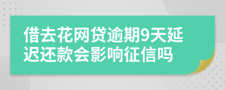 借去花网贷逾期9天延迟还款会影响征信吗