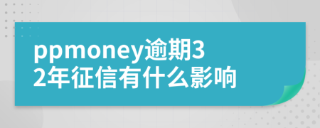 ppmoney逾期32年征信有什么影响