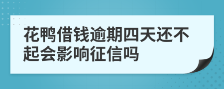 花鸭借钱逾期四天还不起会影响征信吗