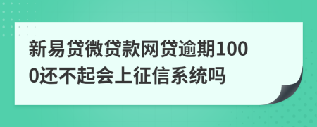 新易贷微贷款网贷逾期1000还不起会上征信系统吗