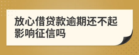 放心借贷款逾期还不起影响征信吗