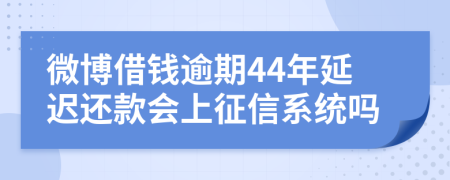 微博借钱逾期44年延迟还款会上征信系统吗