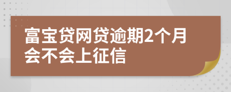 富宝贷网贷逾期2个月会不会上征信