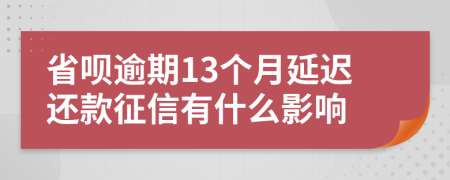 省呗逾期13个月延迟还款征信有什么影响