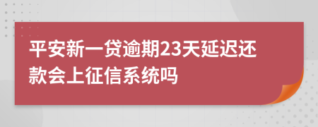 平安新一贷逾期23天延迟还款会上征信系统吗