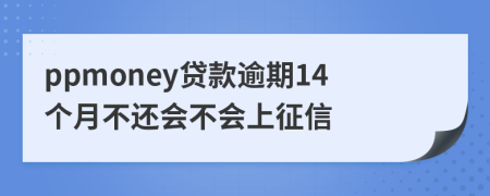 ppmoney贷款逾期14个月不还会不会上征信