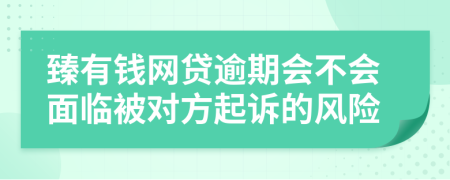 臻有钱网贷逾期会不会面临被对方起诉的风险