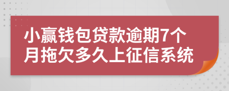 小赢钱包贷款逾期7个月拖欠多久上征信系统