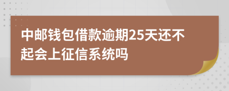 中邮钱包借款逾期25天还不起会上征信系统吗