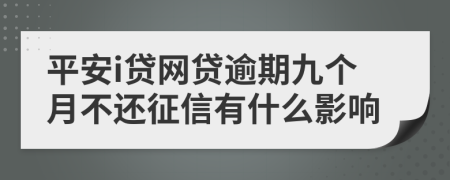 平安i贷网贷逾期九个月不还征信有什么影响