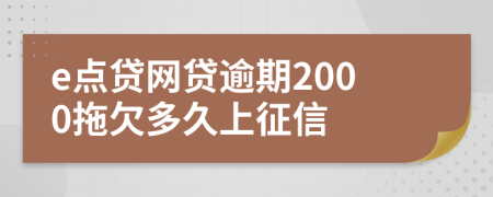 e点贷网贷逾期2000拖欠多久上征信