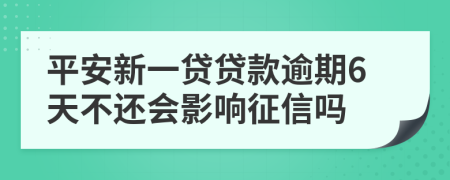 平安新一贷贷款逾期6天不还会影响征信吗