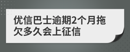 优信巴士逾期2个月拖欠多久会上征信