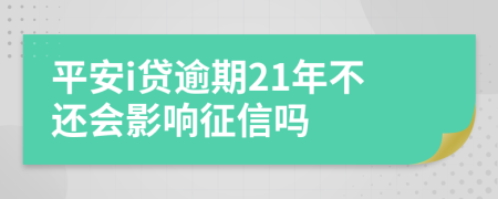 平安i贷逾期21年不还会影响征信吗