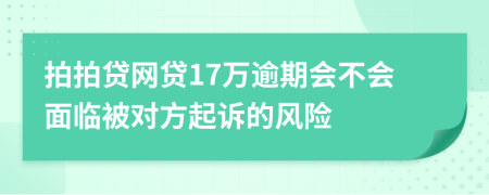 拍拍贷网贷17万逾期会不会面临被对方起诉的风险