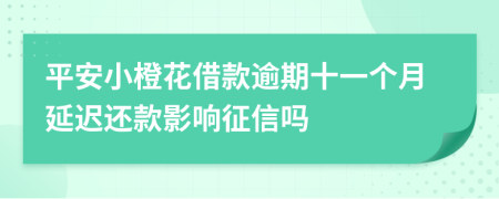 平安小橙花借款逾期十一个月延迟还款影响征信吗