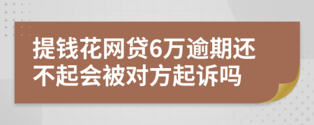 提钱花网贷6万逾期还不起会被对方起诉吗