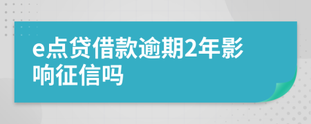 e点贷借款逾期2年影响征信吗