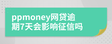 ppmoney网贷逾期7天会影响征信吗