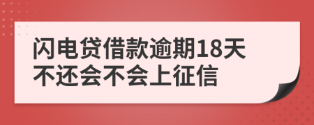 闪电贷借款逾期18天不还会不会上征信