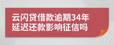 云闪贷借款逾期34年延迟还款影响征信吗