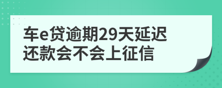 车e贷逾期29天延迟还款会不会上征信