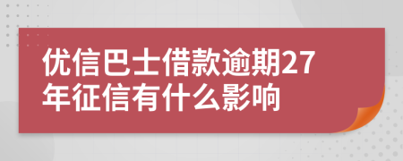 优信巴士借款逾期27年征信有什么影响