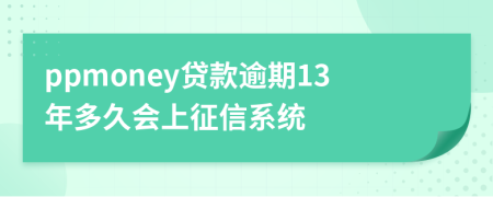 ppmoney贷款逾期13年多久会上征信系统