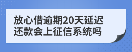 放心借逾期20天延迟还款会上征信系统吗