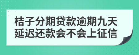 桔子分期贷款逾期九天延迟还款会不会上征信