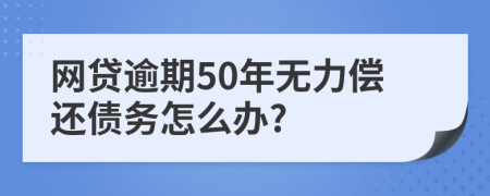 网贷逾期50年无力偿还债务怎么办?