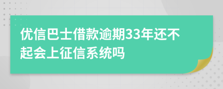 优信巴士借款逾期33年还不起会上征信系统吗