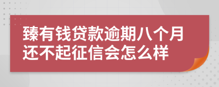 臻有钱贷款逾期八个月还不起征信会怎么样