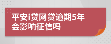 平安i贷网贷逾期5年会影响征信吗