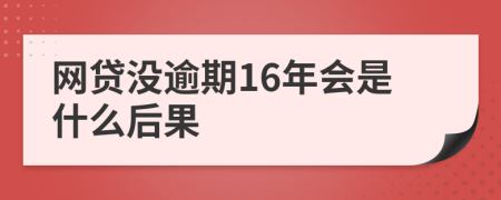 网贷没逾期16年会是什么后果