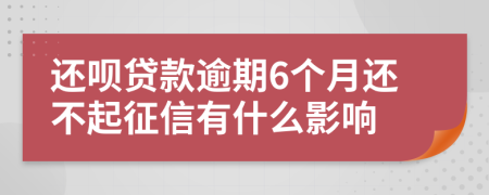 还呗贷款逾期6个月还不起征信有什么影响