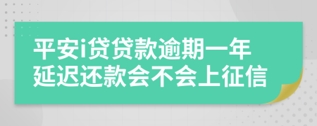 平安i贷贷款逾期一年延迟还款会不会上征信