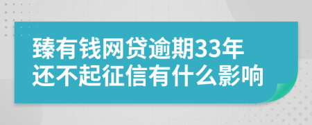 臻有钱网贷逾期33年还不起征信有什么影响