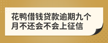 花鸭借钱贷款逾期九个月不还会不会上征信