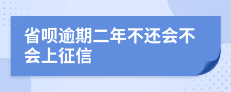 省呗逾期二年不还会不会上征信