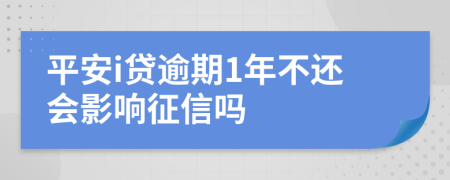 平安i贷逾期1年不还会影响征信吗